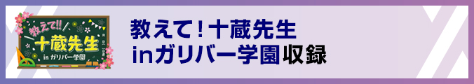 教えて！十蔵先生inガリバー学園