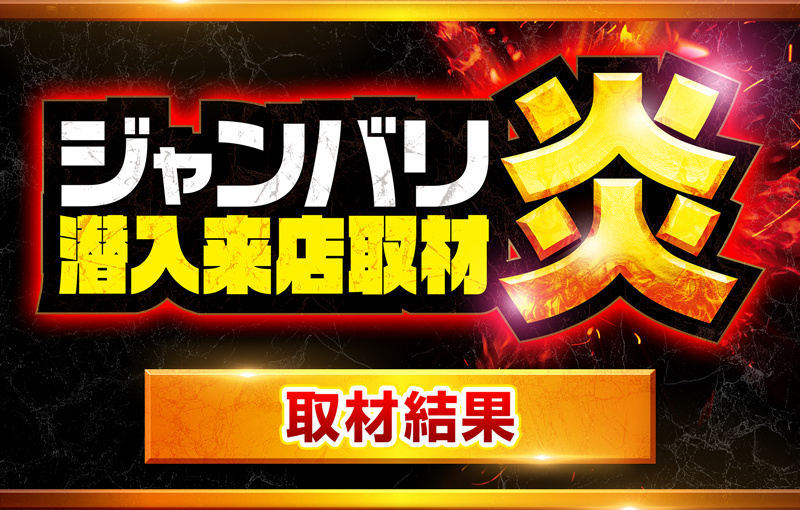 ジャンバリ潜入来店取材・炎